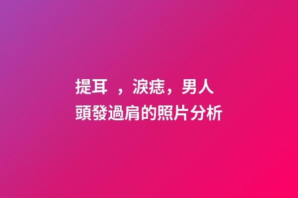 提耳，淚痣，男人頭發過肩的照片分析